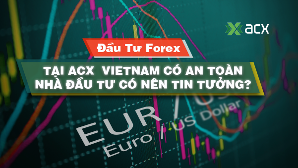 Đầu Tư Forex Tại ACX  Vietnam Có An Toàn – Nhà Đầu Tư Có Nên Tin Tưởng?